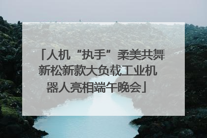 人机“执手”柔美共舞 新松新款大负载工业机器人亮相端午晚会