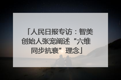 人民日报专访：智美创始人张宠阐述“六维同步抗衰”理念