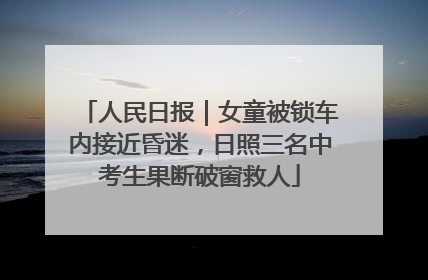 人民日报｜女童被锁车内接近昏迷，日照三名中考生果断破窗救人