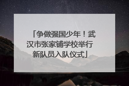 争做强国少年！武汉市张家铺学校举行新队员入队仪式