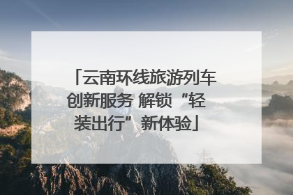 云南环线旅游列车创新服务 解锁“轻装出行”新体验
