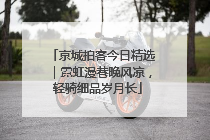 京城拍客今日精选｜霓虹漫巷晚风凉，轻骑细品岁月长