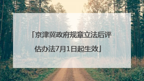 京津冀政府规章立法后评估办法7月1日起生效