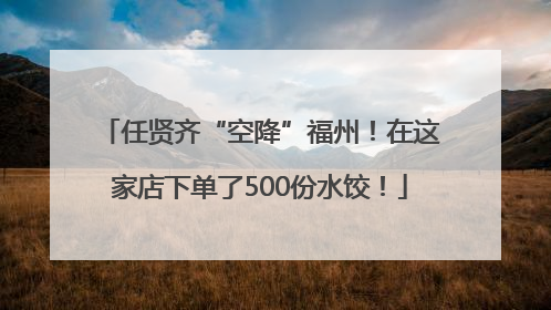 任贤齐“空降”福州！在这家店下单了500份水饺！