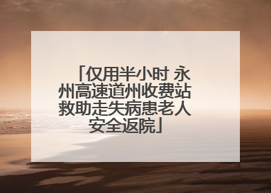 仅用半小时 永州高速道州收费站救助走失病患老人安全返院