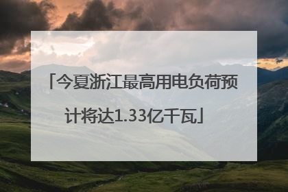 今夏浙江最高用电负荷预计将达1.33亿千瓦