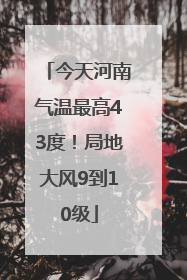 今天河南气温最高43度！局地大风9到10级