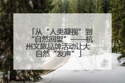 从“人类凝视”到“自然回望”——杭州文旅品牌活动让大自然“发声”