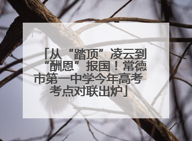 从“踏顶”凌云到“酬恩”报国！常德市第一中学今年高考考点对联出炉