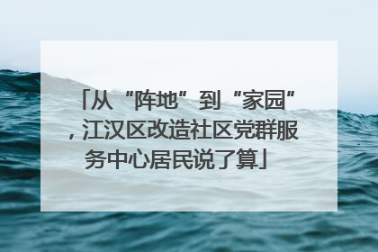 从“阵地”到“家园”，江汉区改造社区党群服务中心居民说了算
