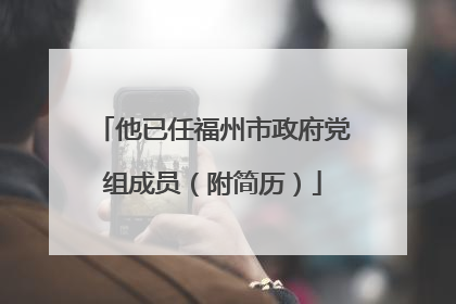 他已任福州市政府党组成员（附简历）