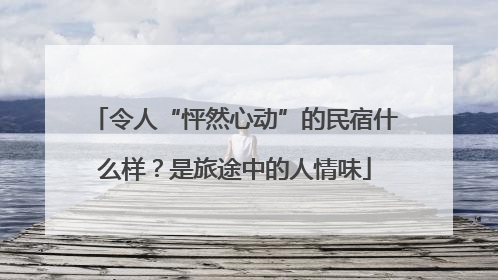 令人“怦然心动”的民宿什么样？是旅途中的人情味