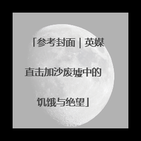 参考封面｜英媒直击加沙废墟中的饥饿与绝望