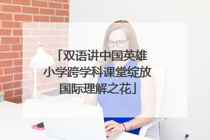 双语讲中国英雄 小学跨学科课堂绽放国际理解之花