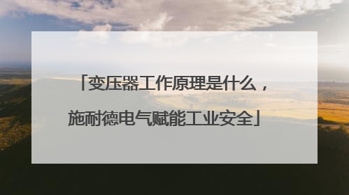 变压器工作原理是什么，施耐德电气赋能工业安全