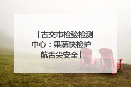 古交市检验检测中心：果蔬快检护航舌尖安全