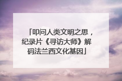 叩问人类文明之思，纪录片《寻访大师》解码法兰西文化基因