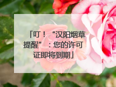叮！“汉阳烟草提醒”：您的许可证即将到期