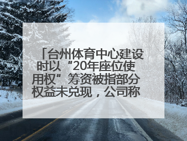 台州体育中心建设时以“20年座位使用权”筹资被指部分权益未兑现，公司称再延长3年