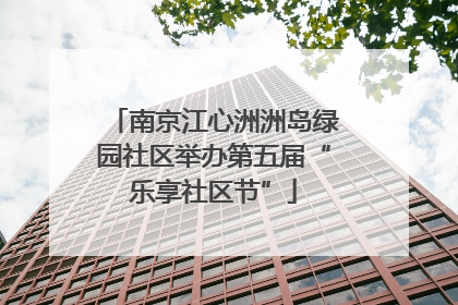 南京江心洲洲岛绿园社区举办第五届“乐享社区节”