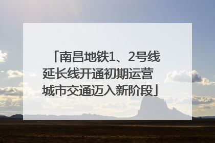 南昌地铁1、2号线延长线开通初期运营 城市交通迈入新阶段