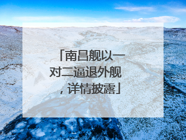 南昌舰以一对二逼退外舰，详情披露