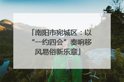 南阳市宛城区：以“一约四会”奏响移风易俗新乐章