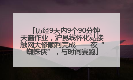 历经9天内9个90分钟天窗作业，沪昆线怀化站接触网大修顺利完成——夜“蜘蛛侠”，与时间赛跑