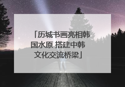 历城书画亮相韩国水原 搭建中韩文化交流桥梁