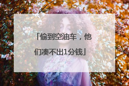 偷到空油车，他们凑不出1分钱
