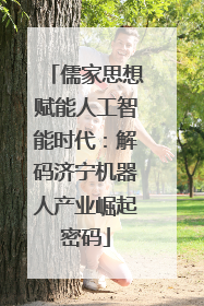 儒家思想赋能人工智能时代：解码济宁机器人产业崛起密码