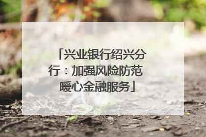 兴业银行绍兴分行：加强风险防范 暖心金融服务