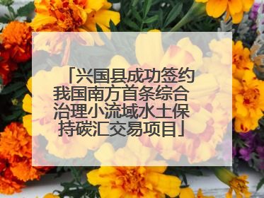 兴国县成功签约我国南方首条综合治理小流域水土保持碳汇交易项目