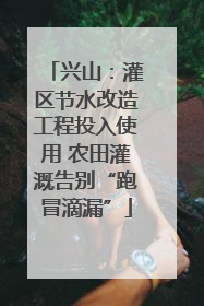 兴山：灌区节水改造工程投入使用 农田灌溉告别“跑冒滴漏”