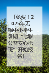 免费！2025年无锡中小学生暑期“七彩公益安心托班”开始报名