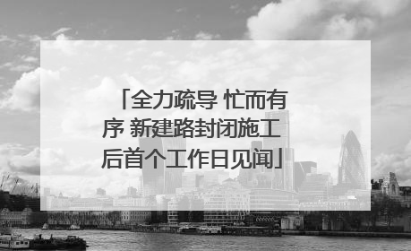 全力疏导 忙而有序 新建路封闭施工后首个工作日见闻
