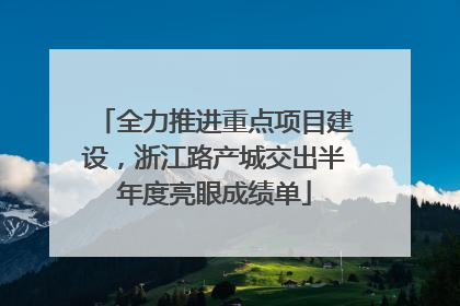 全力推进重点项目建设，浙江路产城交出半年度亮眼成绩单