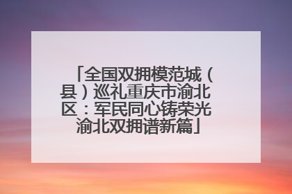 全国双拥模范城（县）巡礼重庆市渝北区：军民同心铸荣光 渝北双拥谱新篇