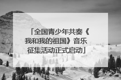 全国青少年共奏《我和我的祖国》音乐征集活动正式启动