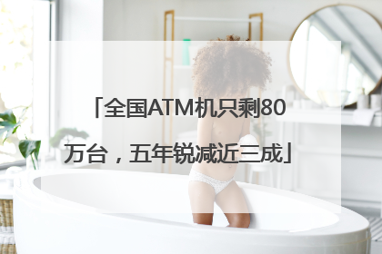 全国ATM机只剩80万台，五年锐减近三成