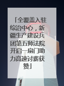 全覆盖入驻综治中心，新疆生产建设兵团第五师法院开启一扇门助力高速讨薪获赞