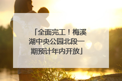 全面完工！梅溪湖中央公园北段一期预计年内开放