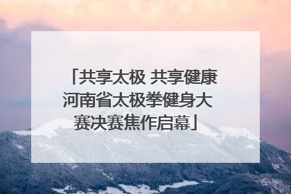 共享太极 共享健康 河南省太极拳健身大赛决赛焦作启幕