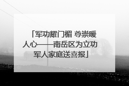 军功耀门楣 尊崇暖人心——南岳区为立功 军人家庭送喜报
