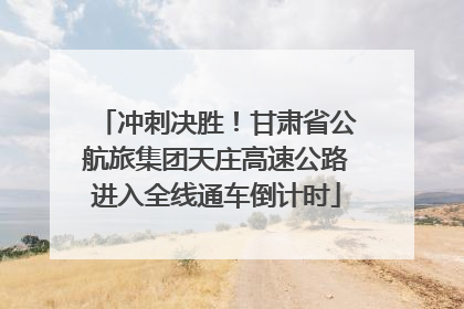 冲刺决胜！甘肃省公航旅集团天庄高速公路进入全线通车倒计时