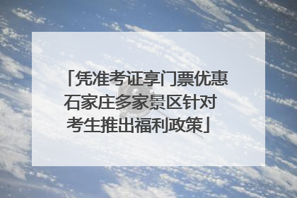 凭准考证享门票优惠 石家庄多家景区针对考生推出福利政策