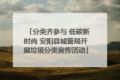 分类齐参与 低碳新时尚 安阳县城管局开展垃圾分类宣传活动