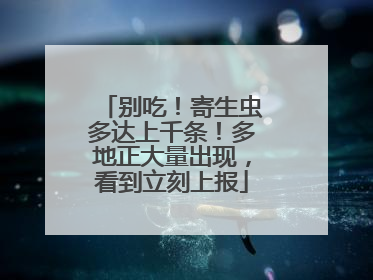 别吃！寄生虫多达上千条！多地正大量出现，看到立刻上报