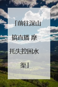 前往深山搞直播 摩托失控困水渠