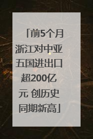 前5个月浙江对中亚五国进出口超200亿元 创历史同期新高